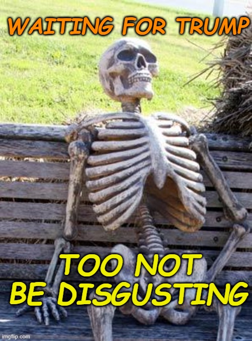Waiting Skeleton Meme | WAITING FOR TRUMP TOO NOT BE DISGUSTING | image tagged in memes,waiting skeleton | made w/ Imgflip meme maker