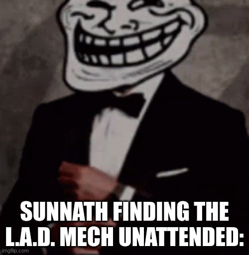 we do a little trolling | SUNNATH FINDING THE L.A.D. MECH UNATTENDED: | image tagged in we do a little trolling | made w/ Imgflip meme maker