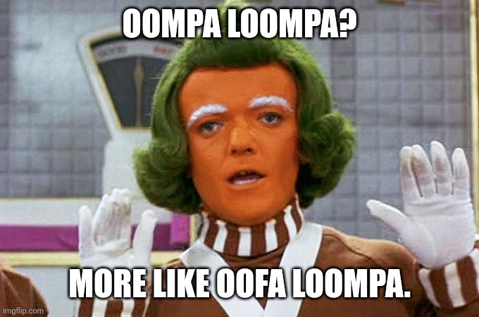 Oompa Loompa | OOMPA LOOMPA? MORE LIKE OOFA LOOMPA. | image tagged in oompa loompa | made w/ Imgflip meme maker