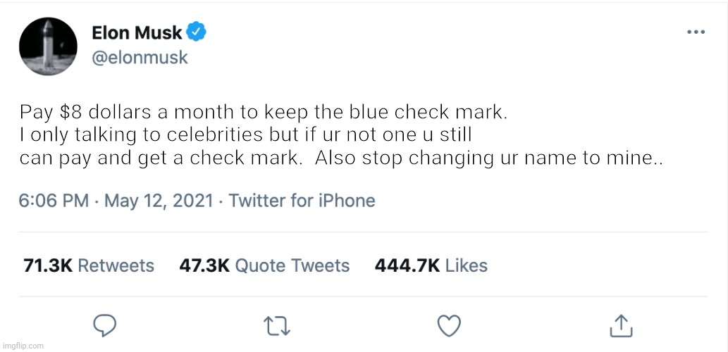 Elon musk tweeet | Pay $8 dollars a month to keep the blue check mark. I only talking to celebrities but if ur not one u still can pay and get a check mark.  Also stop changing ur name to mine.. | image tagged in elon musk blank tweet | made w/ Imgflip meme maker