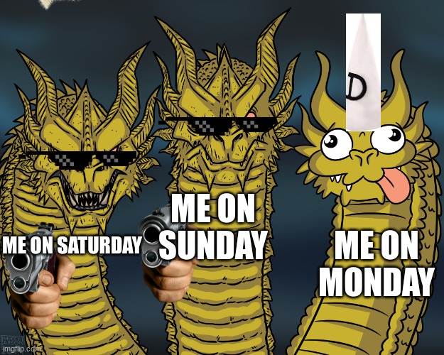 mondays | ME ON SUNDAY; ME ON MONDAY; ME ON SATURDAY | image tagged in king ghidorah | made w/ Imgflip meme maker