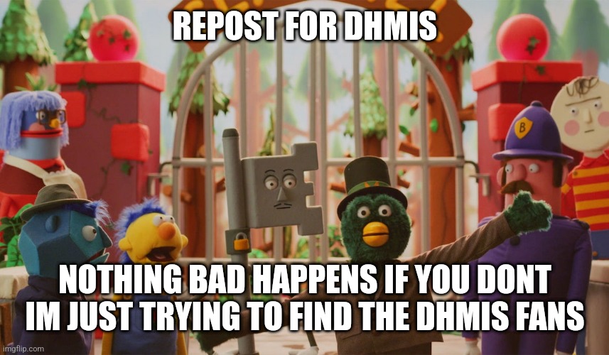 REPOST FOR DHMIS; NOTHING BAD HAPPENS IF YOU DONT IM JUST TRYING TO FIND THE DHMIS FANS | made w/ Imgflip meme maker