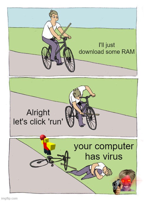 When you download RAM | I'll just download some RAM; Alright let's click 'run'; your computer has virus | image tagged in memes,bike fall | made w/ Imgflip meme maker