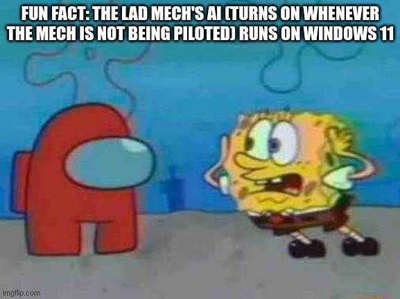 spongebob x among us | FUN FACT: THE LAD MECH'S AI (TURNS ON WHENEVER THE MECH IS NOT BEING PILOTED) RUNS ON WINDOWS 11 | image tagged in spongebob x among us | made w/ Imgflip meme maker