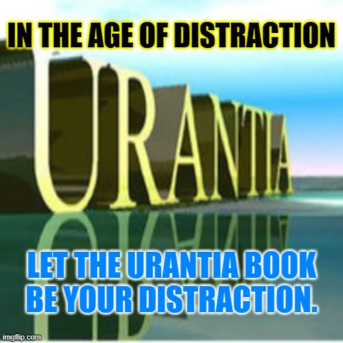Distraction | IN THE AGE OF DISTRACTION; LET THE URANTIA BOOK
BE YOUR DISTRACTION. | image tagged in distraction | made w/ Imgflip meme maker