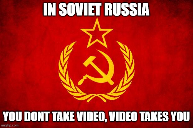 in russia | IN SOVIET RUSSIA; YOU DONT TAKE VIDEO, VIDEO TAKES YOU | image tagged in in soviet russia | made w/ Imgflip meme maker