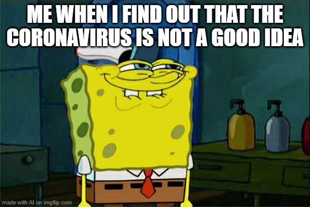 Don't You Squidward | ME WHEN I FIND OUT THAT THE CORONAVIRUS IS NOT A GOOD IDEA | image tagged in memes,don't you squidward,ai meme | made w/ Imgflip meme maker