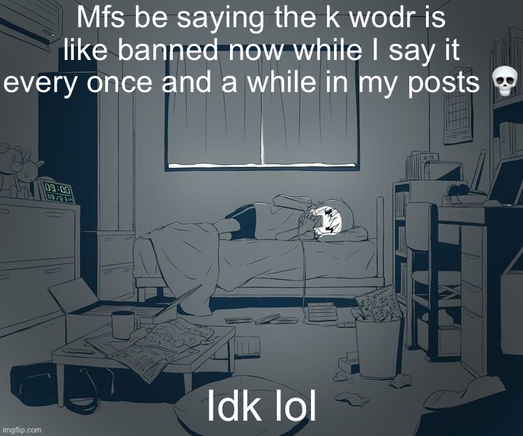 Avogado6 depression | Mfs be saying the k wodr is like banned now while I say it every once and a while in my posts 💀; Idk lol | image tagged in avogado6 depression | made w/ Imgflip meme maker
