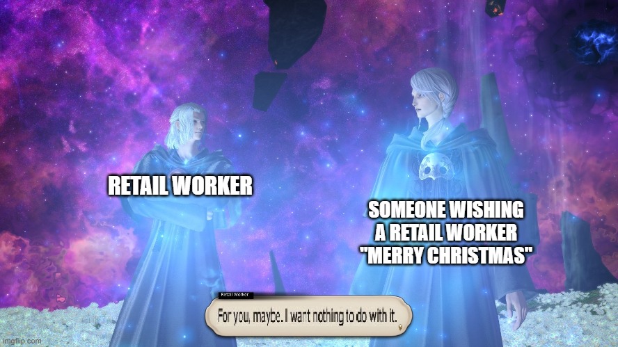 Retail vs Christmas | RETAIL WORKER; SOMEONE WISHING A RETAIL WORKER "MERRY CHRISTMAS" | image tagged in retail,ffxiv,walmart | made w/ Imgflip meme maker