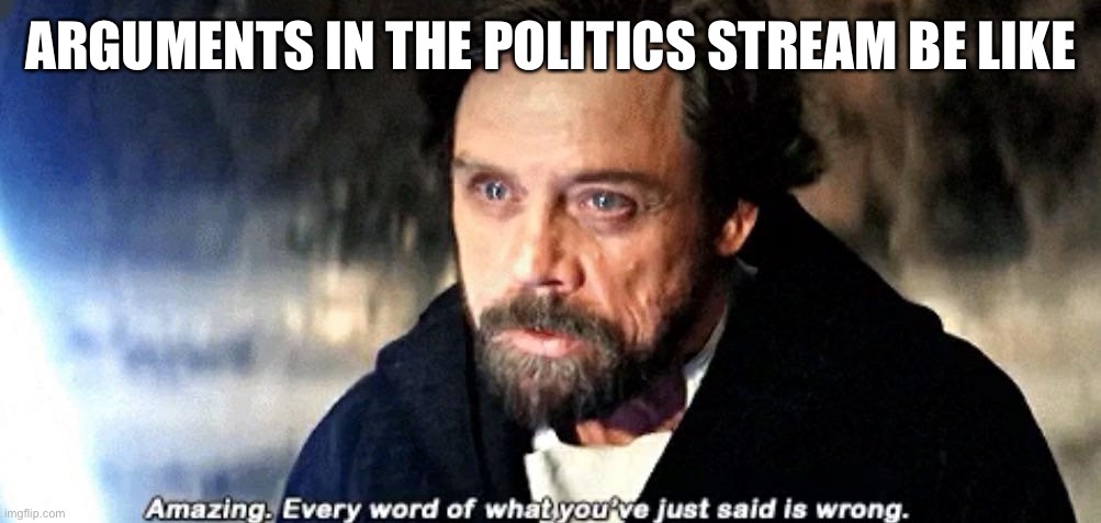 The next sentence is true. The previous sentence is false. | ARGUMENTS IN THE POLITICS STREAM BE LIKE | image tagged in amazing every word of what you just said is wrong | made w/ Imgflip meme maker