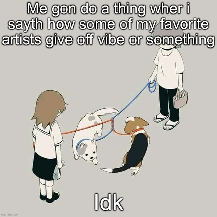 You can jus ignore them if you wan | Me gon do a thing wher i sayth how some of my favorite artists give off vibe or something; Idk | image tagged in avogado6 | made w/ Imgflip meme maker