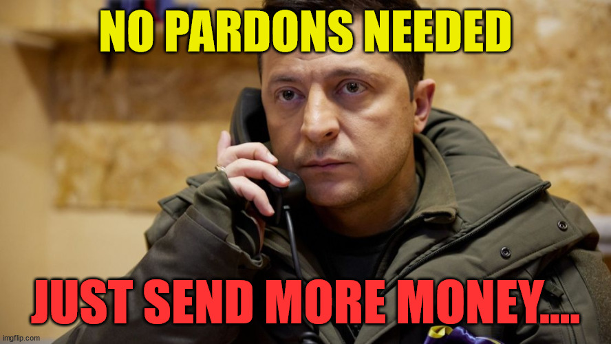 Zelenskiy phone | NO PARDONS NEEDED JUST SEND MORE MONEY.... | image tagged in zelenskiy phone | made w/ Imgflip meme maker