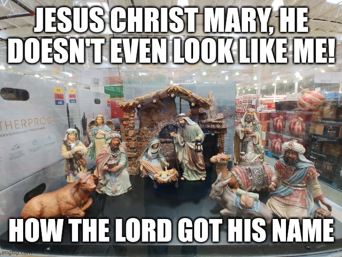 How Jesus Got His Name | JESUS CHRIST MARY, HE DOESN'T EVEN LOOK LIKE ME! HOW THE LORD GOT HIS NAME | image tagged in jesus christ,xmas,cheating,christmas | made w/ Imgflip meme maker