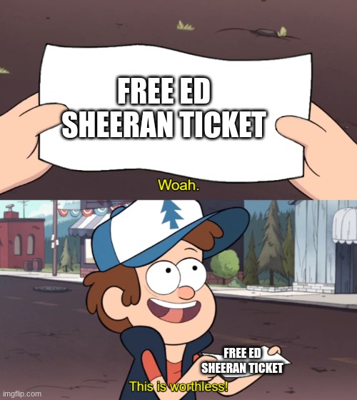 This is Worthless | FREE ED SHEERAN TICKET; FREE ED SHEERAN TICKET | image tagged in this is worthless | made w/ Imgflip meme maker