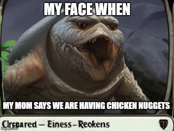 joy | MY FACE WHEN; MY MOM SAYS WE ARE HAVING CHICKEN NUGGETS | image tagged in reckens,chicken nuggets,my face when | made w/ Imgflip meme maker