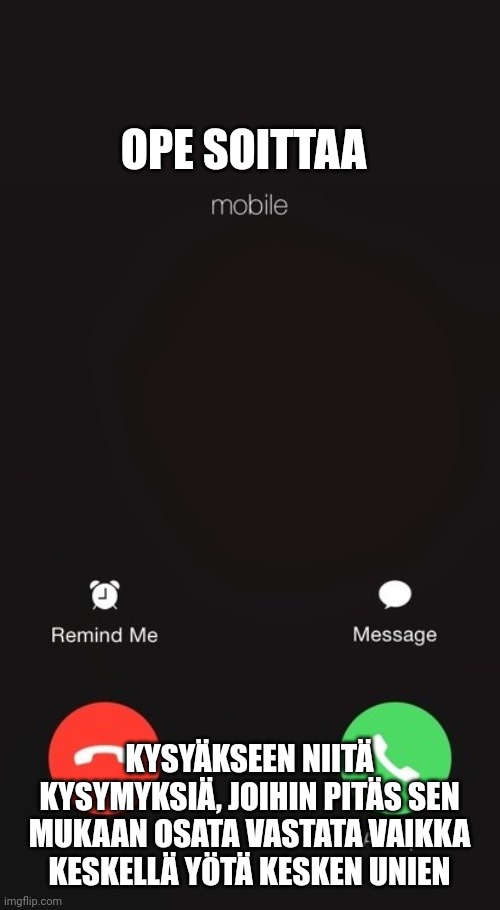 Incoming call | OPE SOITTAA; KYSYÄKSEEN NIITÄ KYSYMYKSIÄ, JOIHIN PITÄS SEN MUKAAN OSATA VASTATA VAIKKA KESKELLÄ YÖTÄ KESKEN UNIEN | image tagged in incoming call | made w/ Imgflip meme maker