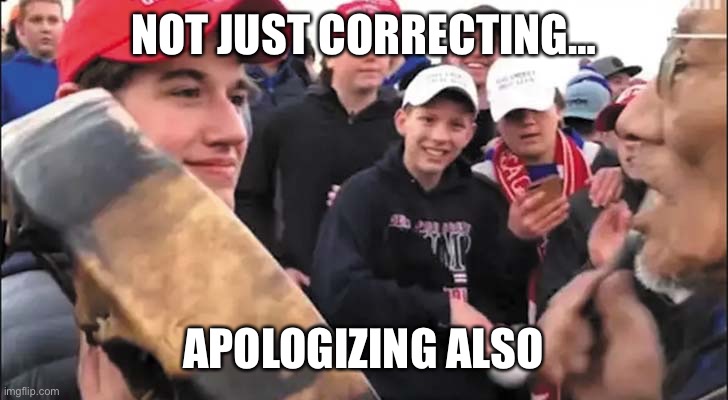 Nick Sandmann | NOT JUST CORRECTING… APOLOGIZING ALSO | image tagged in nick sandmann | made w/ Imgflip meme maker