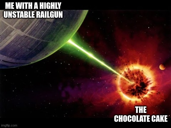 Alderan destroyed | ME WITH A HIGHLY UNSTABLE RAILGUN THE CHOCOLATE CAKE | image tagged in alderan destroyed | made w/ Imgflip meme maker