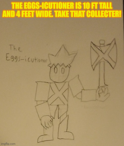He is very heavy, hard for even the Tyrant to pick up | THE EGGS-ICUTIONER IS 10 FT TALL AND 4 FEET WIDE. TAKE THAT COLLECTER! | made w/ Imgflip meme maker
