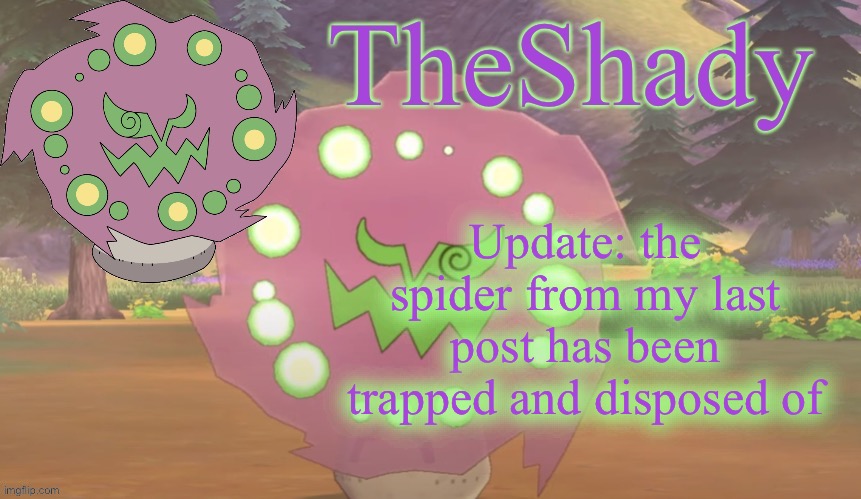 TheShady spiritomb temp | Update: the spider from my last post has been trapped and disposed of | image tagged in theshady spiritomb temp | made w/ Imgflip meme maker
