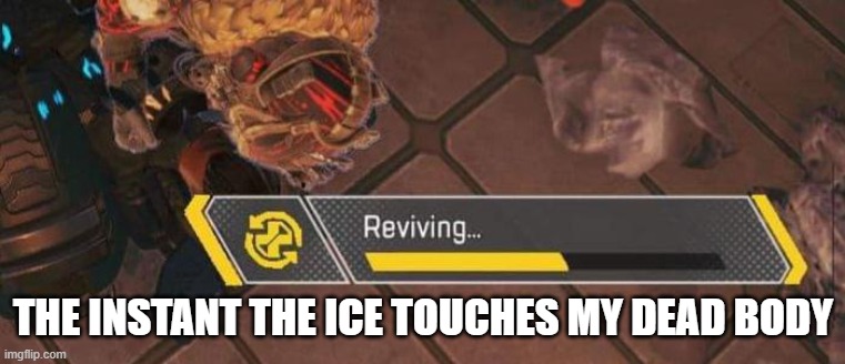 reviving | THE INSTANT THE ICE TOUCHES MY DEAD BODY | image tagged in reviving | made w/ Imgflip meme maker