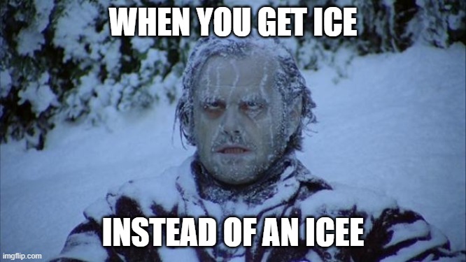 Cold | WHEN YOU GET ICE INSTEAD OF AN ICEE | image tagged in cold | made w/ Imgflip meme maker
