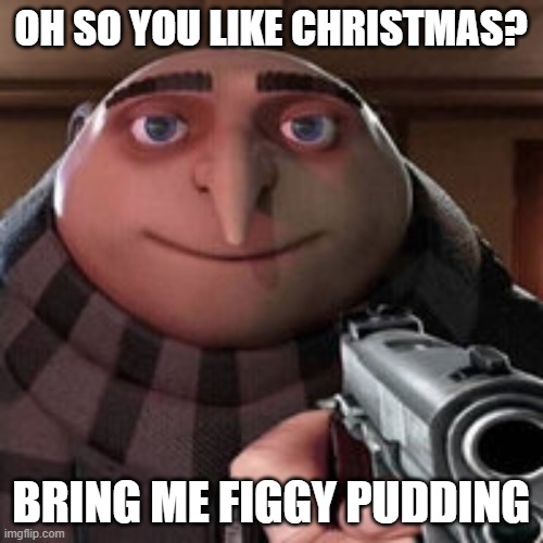 Oh so you like X? Name every Y. | OH SO YOU LIKE CHRISTMAS? BRING ME FIGGY PUDDING | image tagged in oh so you like x name every y | made w/ Imgflip meme maker