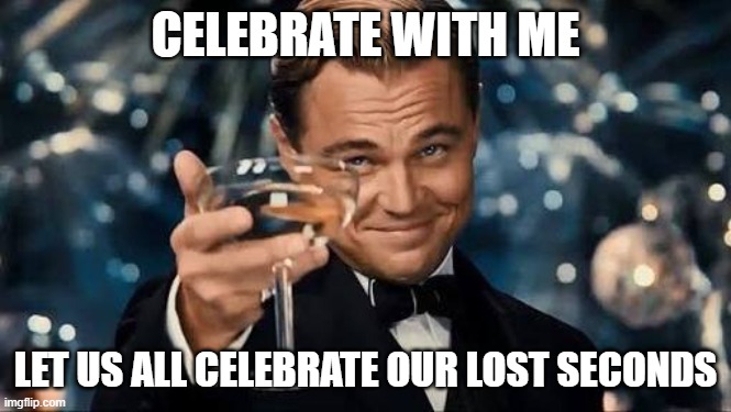 Congratulations Man! | CELEBRATE WITH ME LET US ALL CELEBRATE OUR LOST SECONDS | image tagged in congratulations man | made w/ Imgflip meme maker