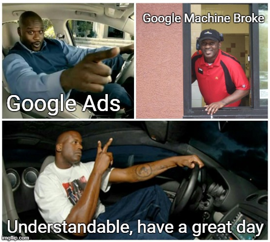 Google Machine Broke | Google Machine Broke; Google Ads; Understandable, have a great day | image tagged in shaq machine broke | made w/ Imgflip meme maker