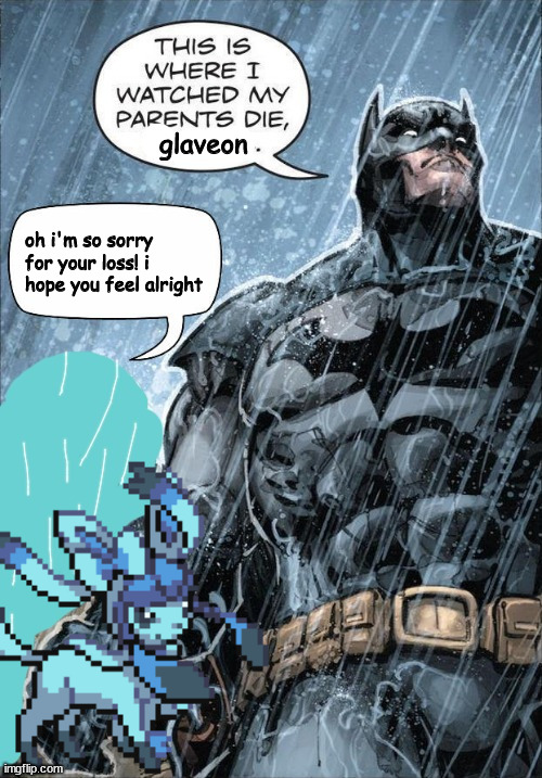 glaveon version | glaveon; oh i'm so sorry for your loss! i hope you feel alright | image tagged in this is where i watched my parents die | made w/ Imgflip meme maker