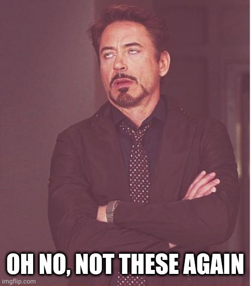 Face You Make Robert Downey Jr Meme | OH NO, NOT THESE AGAIN | image tagged in memes,face you make robert downey jr | made w/ Imgflip meme maker