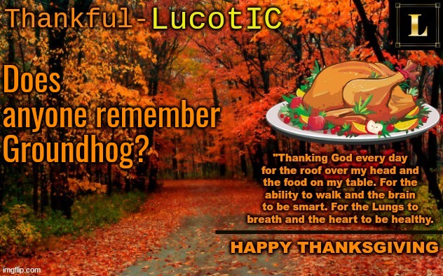 The bot kid who failed NNN | Does anyone remember Groundhog? | image tagged in lucotic thanksgiving announcement temp 11 | made w/ Imgflip meme maker