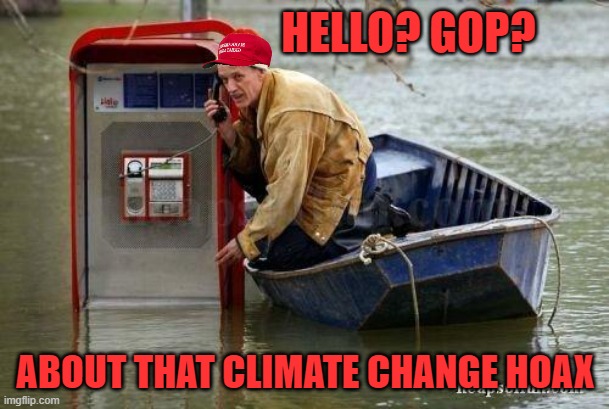 flood phone | HELLO? GOP? ABOUT THAT CLIMATE CHANGE HOAX | image tagged in flood phone | made w/ Imgflip meme maker