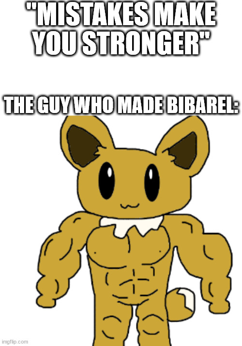 bidoof is better unevolved | "MISTAKES MAKE YOU STRONGER"; THE GUY WHO MADE BIBAREL: | made w/ Imgflip meme maker