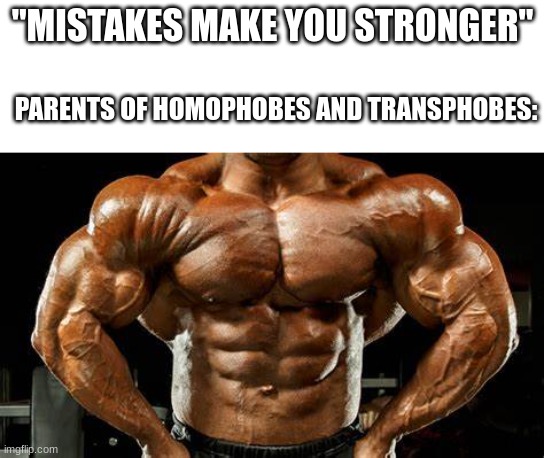 123456789 | "MISTAKES MAKE YOU STRONGER"; PARENTS OF HOMOPHOBES AND TRANSPHOBES: | image tagged in mistakes make you stronger | made w/ Imgflip meme maker