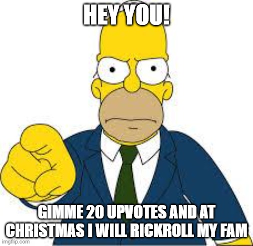 upvotes plz for a rickroll | HEY YOU! GIMME 20 UPVOTES AND AT CHRISTMAS I WILL RICKROLL MY FAM | image tagged in hey you | made w/ Imgflip meme maker