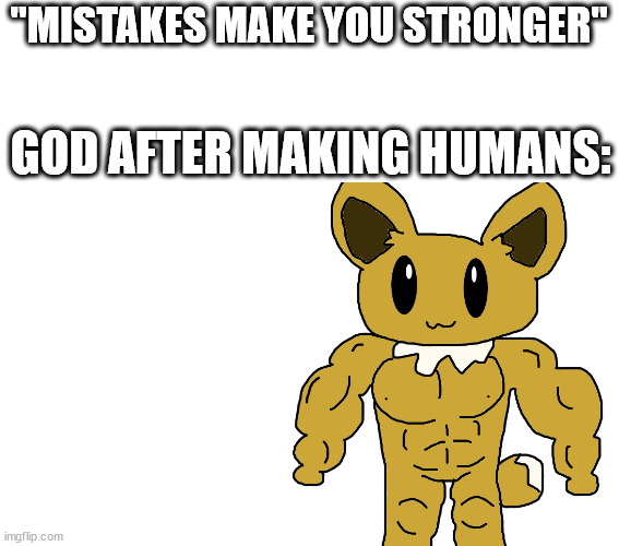 buff eevee | "MISTAKES MAKE YOU STRONGER"; GOD AFTER MAKING HUMANS: | image tagged in buff eevee | made w/ Imgflip meme maker