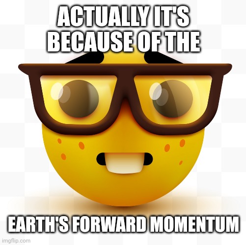 Nerd emoji | ACTUALLY IT'S BECAUSE OF THE EARTH'S FORWARD MOMENTUM | image tagged in nerd emoji | made w/ Imgflip meme maker