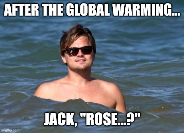 Global warming, Titanic version. | AFTER THE GLOBAL WARMING... JACK, "ROSE...?" | image tagged in global warming | made w/ Imgflip meme maker