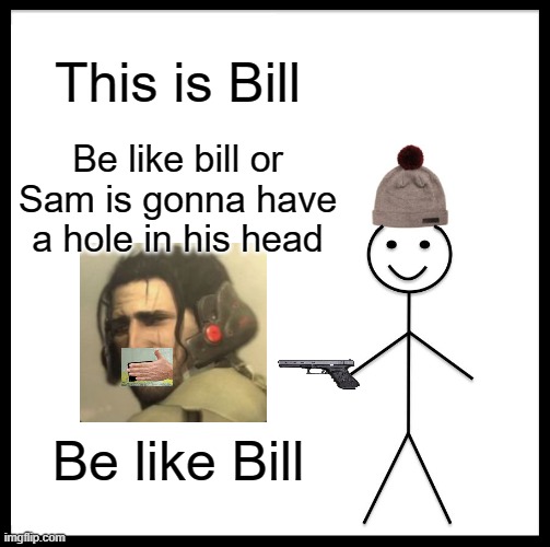 help | This is Bill; Be like bill or Sam is gonna have a hole in his head; Be like Bill | image tagged in memes,be like bill | made w/ Imgflip meme maker