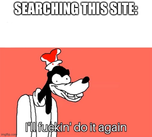 I'll do it again | SEARCHING THIS SITE: | image tagged in i'll do it again | made w/ Imgflip meme maker