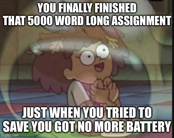 AHHHHHHHH | YOU FINALLY FINISHED THAT 5000 WORD LONG ASSIGNMENT; JUST WHEN YOU TRIED TO SAVE YOU GOT NO MORE BATTERY | image tagged in internal screaming amphibia,why | made w/ Imgflip meme maker