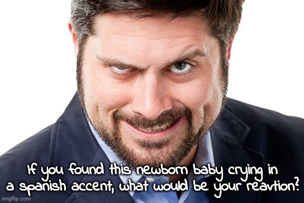 If you found this newborn baby crying in a spanish accent, what would be your reavtion? | made w/ Imgflip meme maker