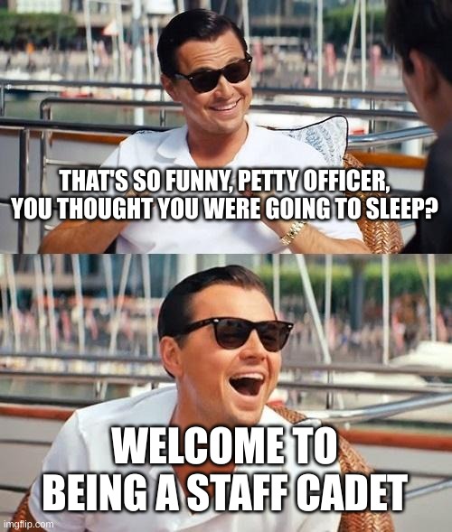 Leonardo Dicaprio Wolf Of Wall Street | THAT'S SO FUNNY, PETTY OFFICER, YOU THOUGHT YOU WERE GOING TO SLEEP? WELCOME TO BEING A STAFF CADET | image tagged in memes,leonardo dicaprio wolf of wall street | made w/ Imgflip meme maker