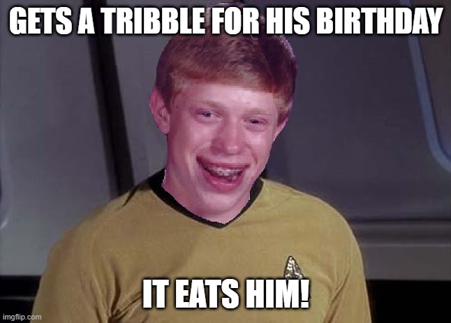 Good Meal | GETS A TRIBBLE FOR HIS BIRTHDAY; IT EATS HIM! | image tagged in star trek brian | made w/ Imgflip meme maker