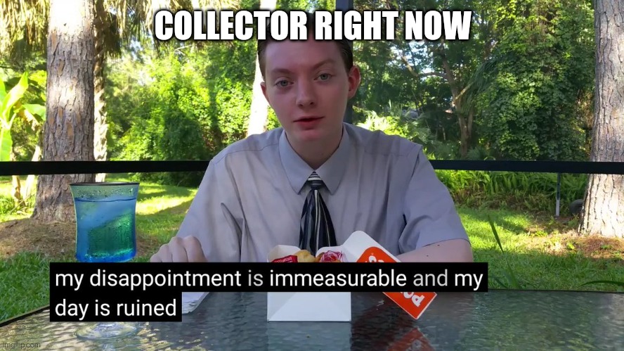 My Disappointment Is Immeasurable | COLLECTOR RIGHT NOW | image tagged in my disappointment is immeasurable | made w/ Imgflip meme maker