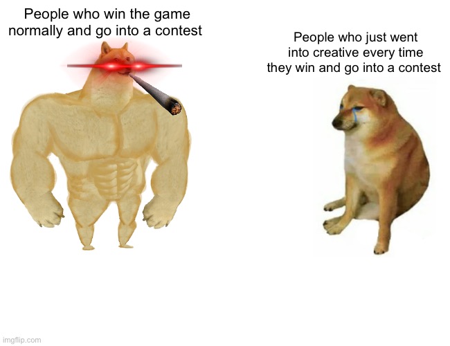 99% of people are on the left | People who win the game normally and go into a contest; People who just went into creative every time they win and go into a contest | image tagged in memes,buff doge vs cheems | made w/ Imgflip meme maker