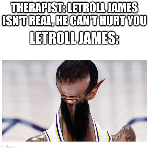 THERAPIST: LETROLL JAMES ISN'T REAL, HE CAN'T HURT YOU; LETROLL JAMES: | image tagged in he can't hurt you | made w/ Imgflip meme maker