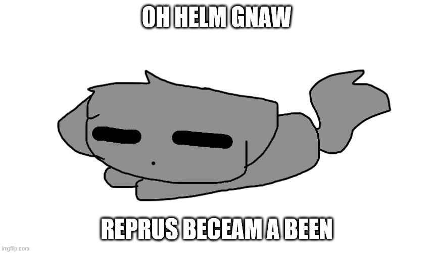 OH HELM GNAW; REPRUS BECEAM A BEEN | made w/ Imgflip meme maker