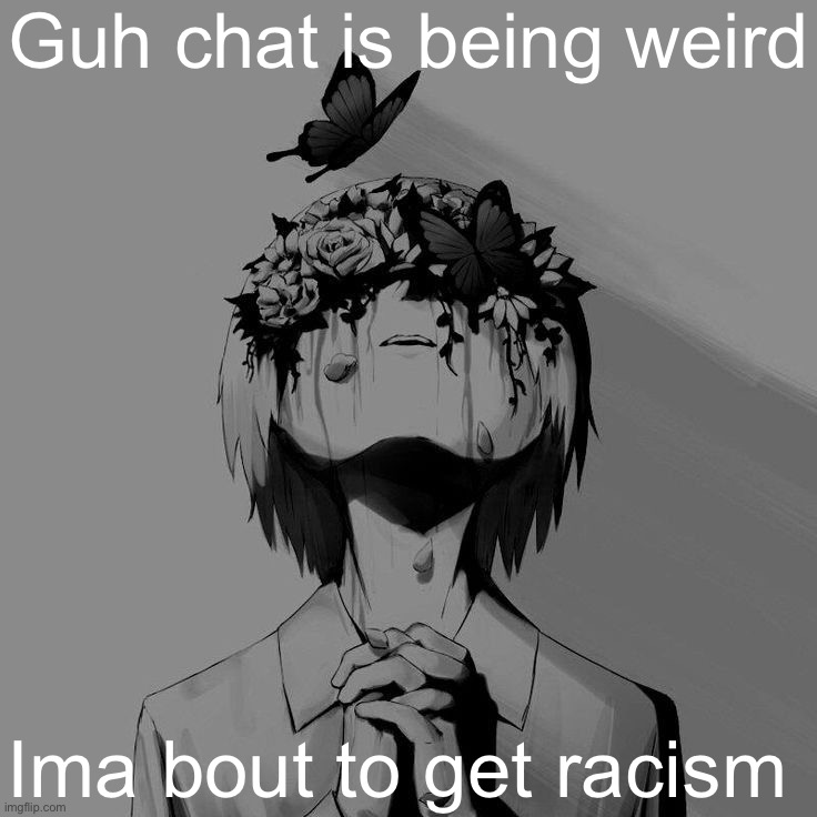 Avogado6 depression | Guh chat is being weird; Ima bout to get racism | image tagged in avogado6 depression | made w/ Imgflip meme maker
